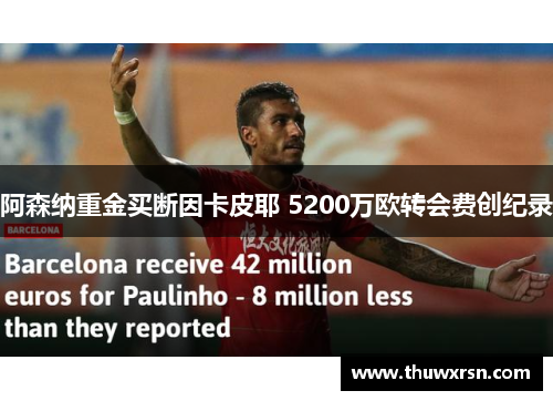 阿森纳重金买断因卡皮耶 5200万欧转会费创纪录